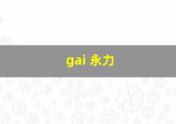 gai 永力